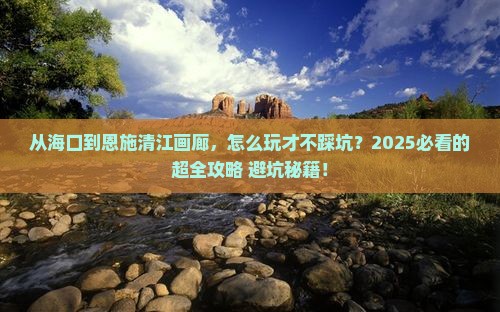 海口到恩施清江画廊景点