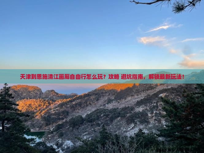 天津到恩施清江画廊自由行