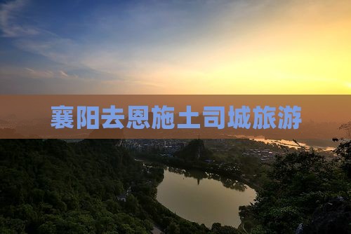 襄阳去恩施土司城旅游