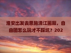 淮安到恩施清江画廊自由团