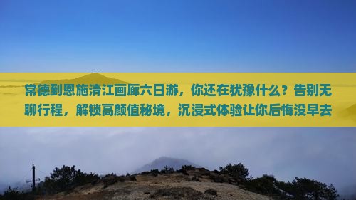 常德到恩施清江画廊六日游