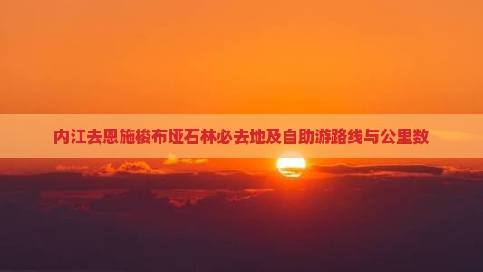 内江去恩施梭布垭石林必去地及自助游路线与公里数
