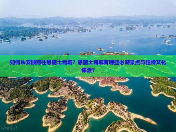 如何从安顺前往恩施土司城？恩施土司城有哪些必游景点与独特文化体验？