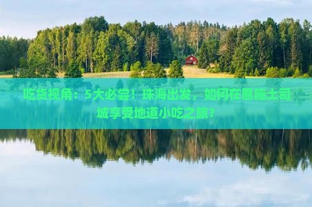 吃货视角：5大必尝！珠海出发，如何在恩施土司城享受地道小吃之旅？