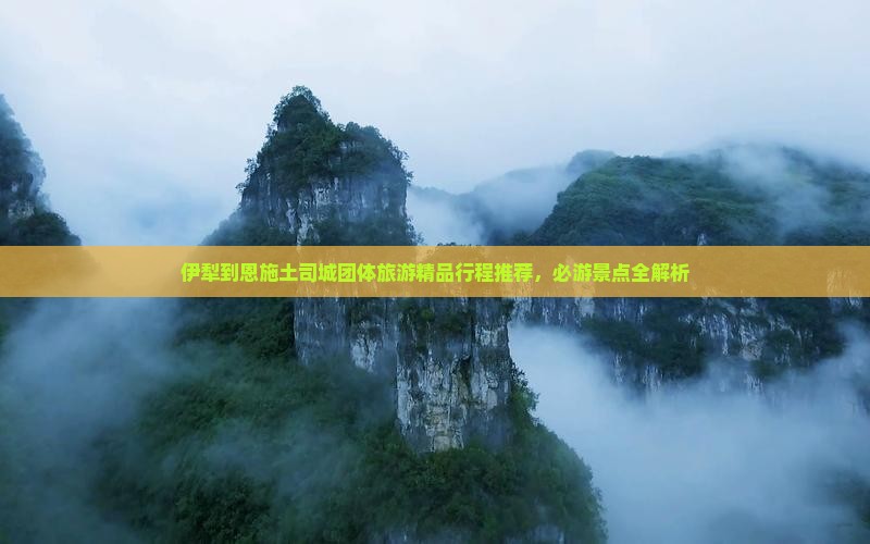 伊犁到恩施土司城团体旅游精品行程推荐，必游景点全解析