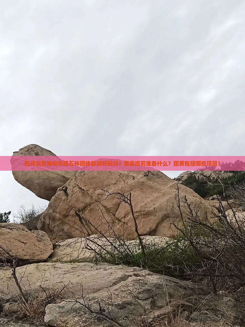 四月去恩施梭布垭石林团体旅游好玩吗？需要提前准备什么？团费包括哪些项目？