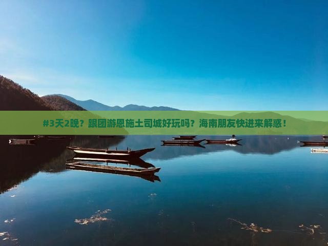 #3天2晚？跟团游恩施土司城好玩吗？海南朋友快进来解惑！