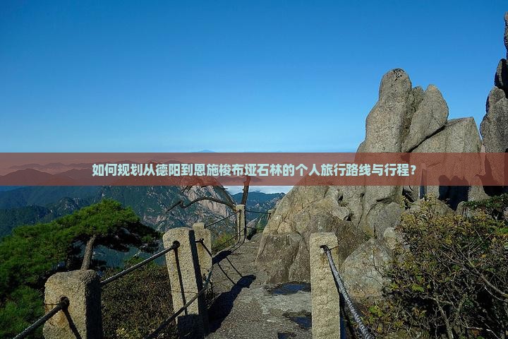 如何规划从德阳到恩施梭布垭石林的个人旅行路线与行程？