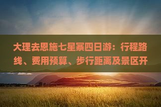 大理去恩施七星寨四日游：行程路线、费用预算、步行距离及景区开放情况