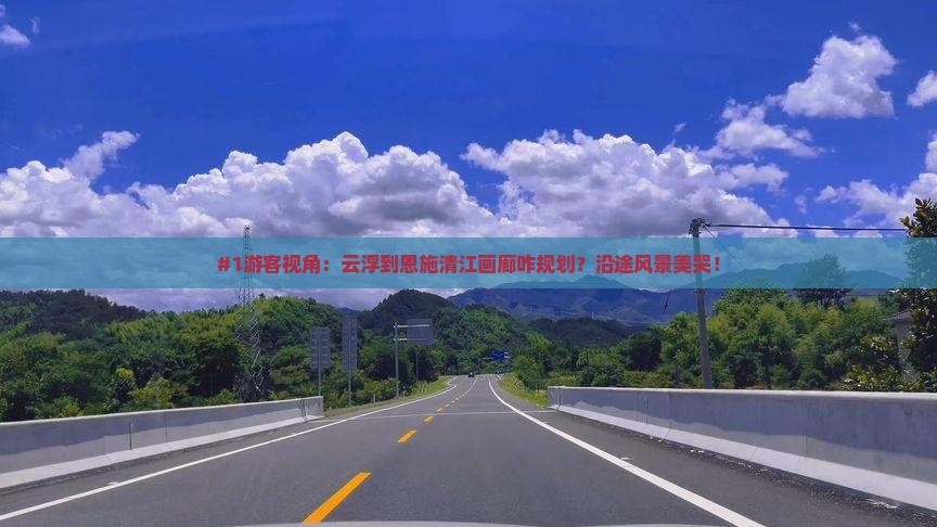 #1游客视角：云浮到恩施清江画廊咋规划？沿途风景美哭！