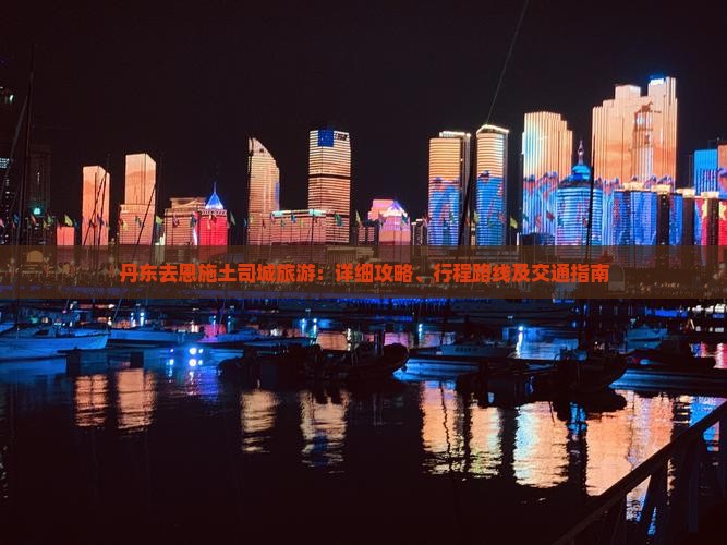 丹东去恩施土司城旅游：详细攻略、行程路线及交通指南