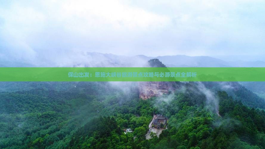 保山出发：恩施大峡谷旅游景点攻略与必游景点全解析