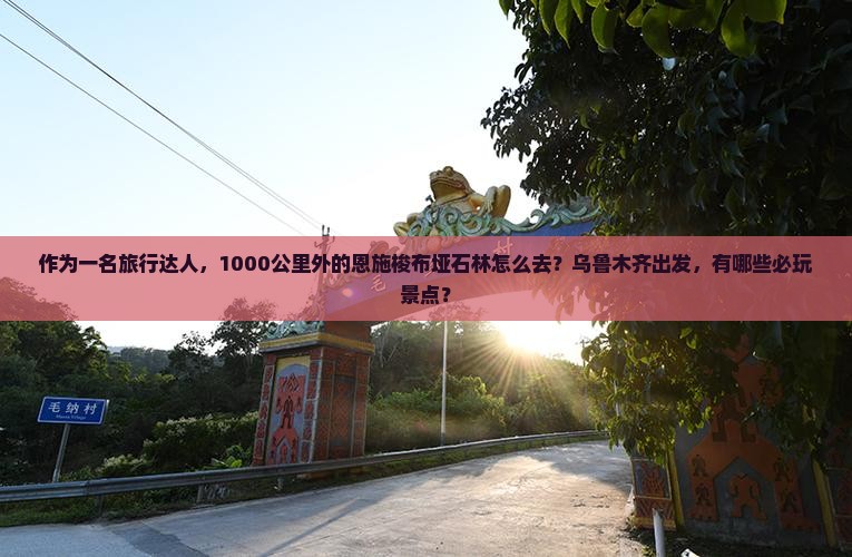 作为一名旅行达人，1000公里外的恩施梭布垭石林怎么去？乌鲁木齐出发，有哪些必玩景点？