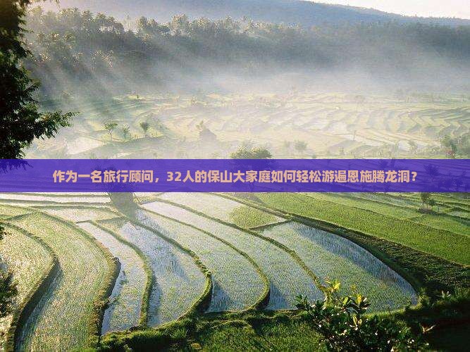 作为一名旅行顾问，32人的保山大家庭如何轻松游遍恩施腾龙洞？