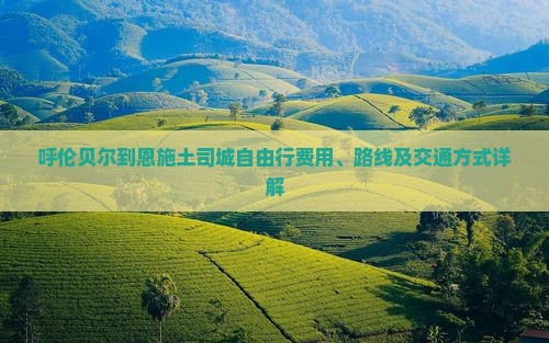 呼伦贝尔到恩施土司城自由行费用、路线及交通方式详解