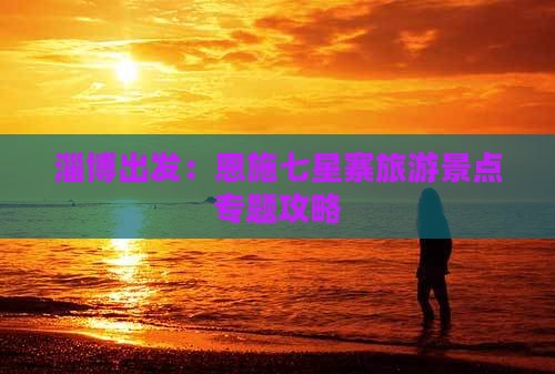 淄博出发：恩施七星寨旅游景点专题攻略