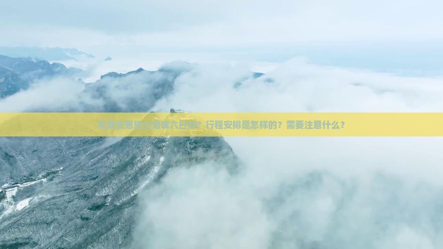 松原去恩施土司城六日游？行程安排是怎样的？需要注意什么？