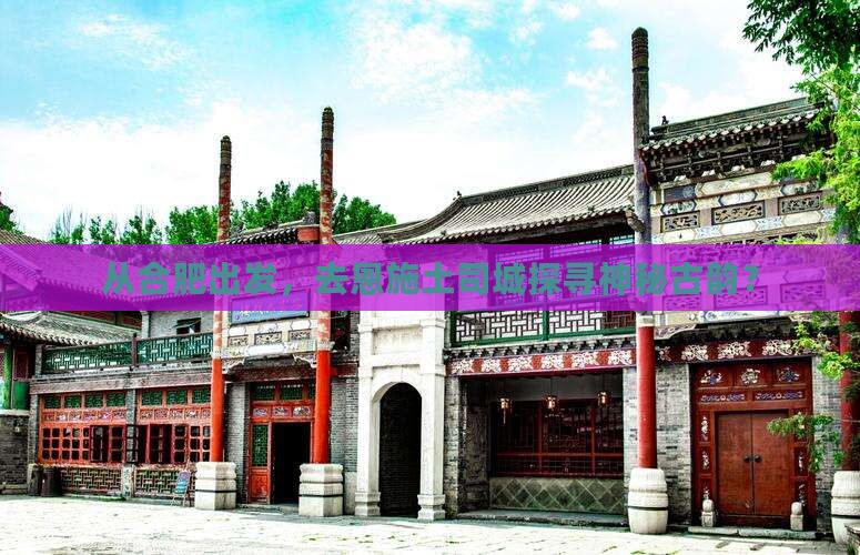 从合肥出发，去恩施土司城探寻神秘古韵？