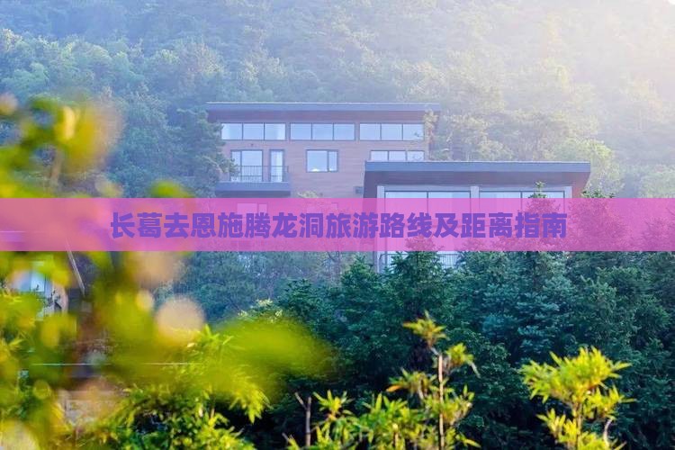 长葛去恩施腾龙洞旅游路线及距离指南