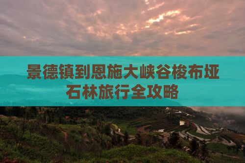景德镇到恩施大峡谷梭布垭石林旅行全攻略