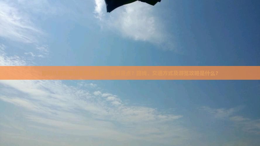 如何从黔东南出发到达恩施七星寨景点？路线、交通方式及游览攻略是什么？