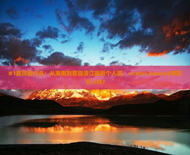 #1亲历者分享：从海南到恩施清江画廊个人游， scenic beauty够吸引人吗？