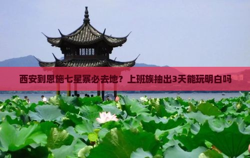 西安到恩施七星寨必去地？上班族抽出3天能玩明白吗