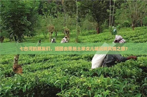 七台河的朋友们，组团去恩施土家女儿城玩转风情之旅？