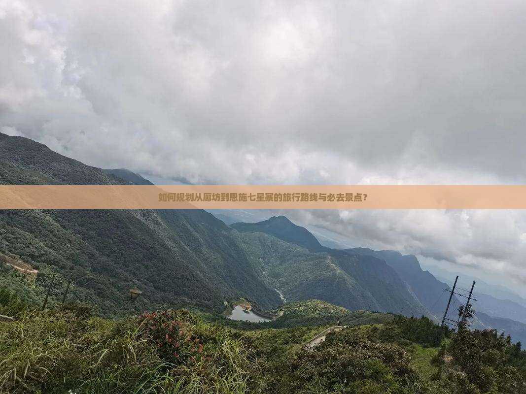 如何规划从廊坊到恩施七星寨的旅行路线与必去景点？
