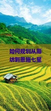 如何规划从廊坊到恩施七星寨的旅行路线与必去景点？