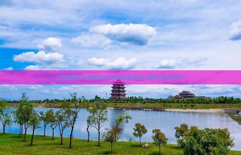 上班族如何在周末实现汉中至恩施清江画廊3日自由行？