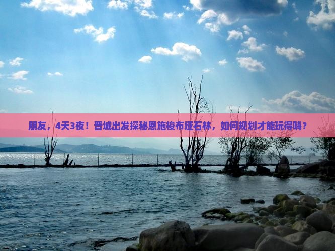 朋友，4天3夜！晋城出发探秘恩施梭布垭石林，如何规划才能玩得嗨？