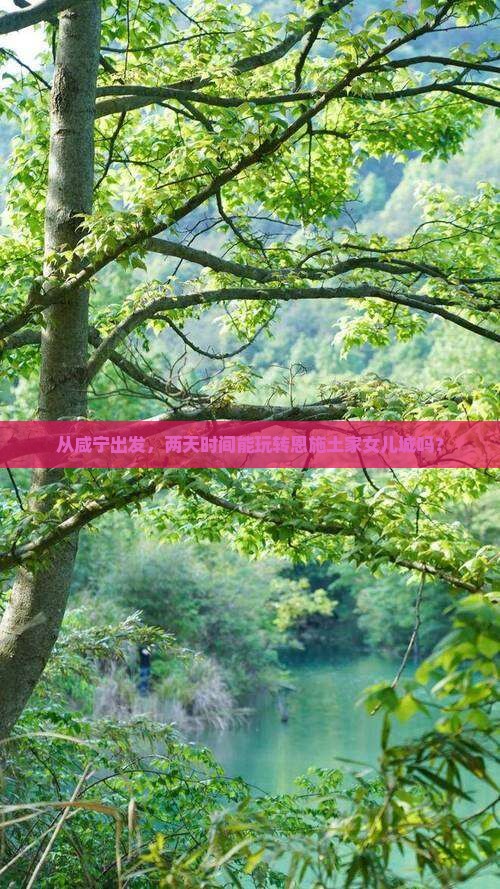 从咸宁出发，两天时间能玩转恩施土家女儿城吗？