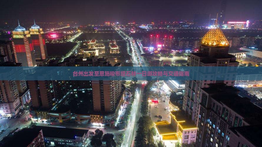 台州出发至恩施梭布垭石林一日游攻略与交通指南