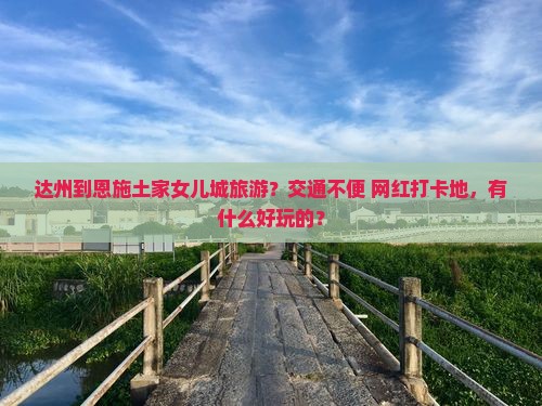 达州到恩施土家女儿城旅游？交通不便+网红打卡地，有什么好玩的？