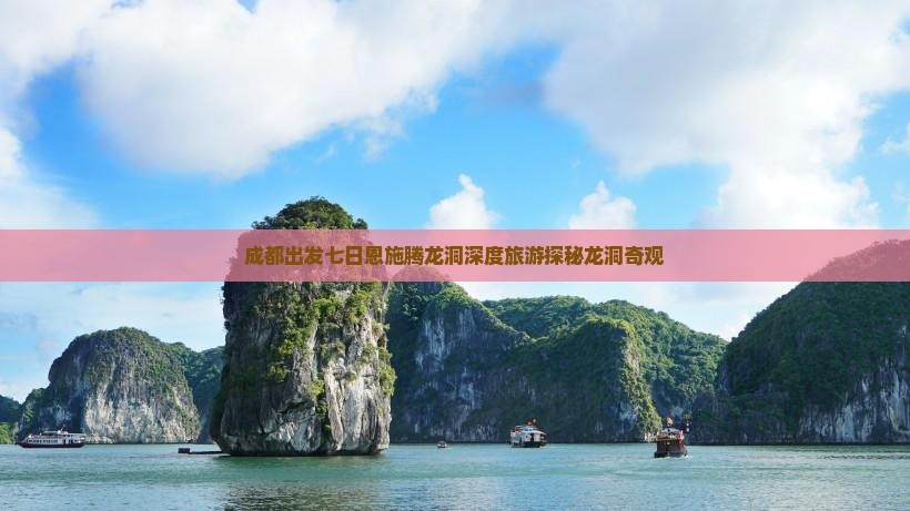 成都出发七日恩施腾龙洞深度旅游探秘龙洞奇观