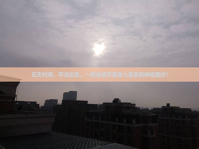五天时间，平凉出发，一起去揭开恩施七星寨的神秘面纱！
