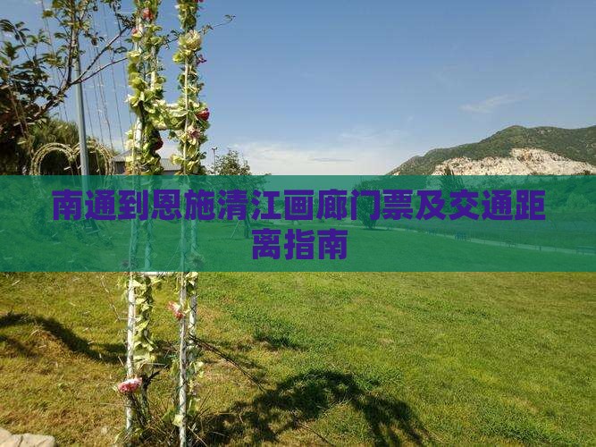 南通到恩施清江画廊门票及交通距离指南