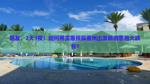 朋友，2天1夜！如何用实惠预算惠州出发畅游恩施大峡谷？