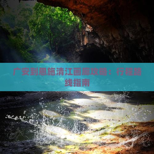 广安到恩施清江画廊攻略：行程路线指南