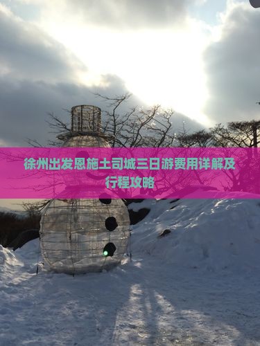 徐州出发恩施土司城三日游费用详解及行程攻略