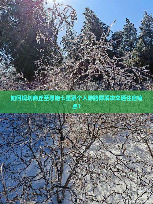 如何规划商丘至恩施七星寨个人游路犀解决交通住宿痛点？
