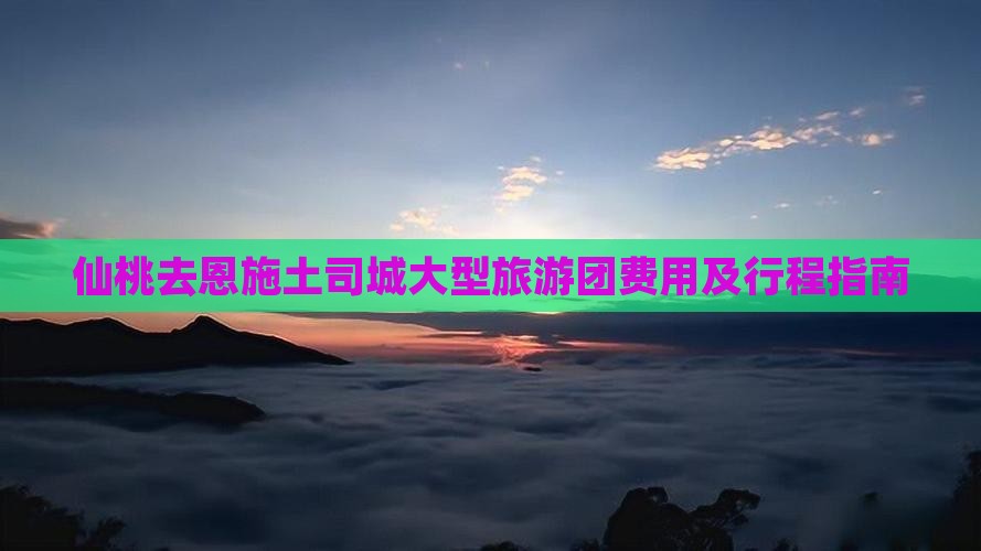 仙桃去恩施土司城大型旅游团费用及行程指南