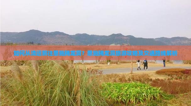 如何从清远前往恩施腾龙洞？恩施腾龙洞旅游攻略及交通路线解析