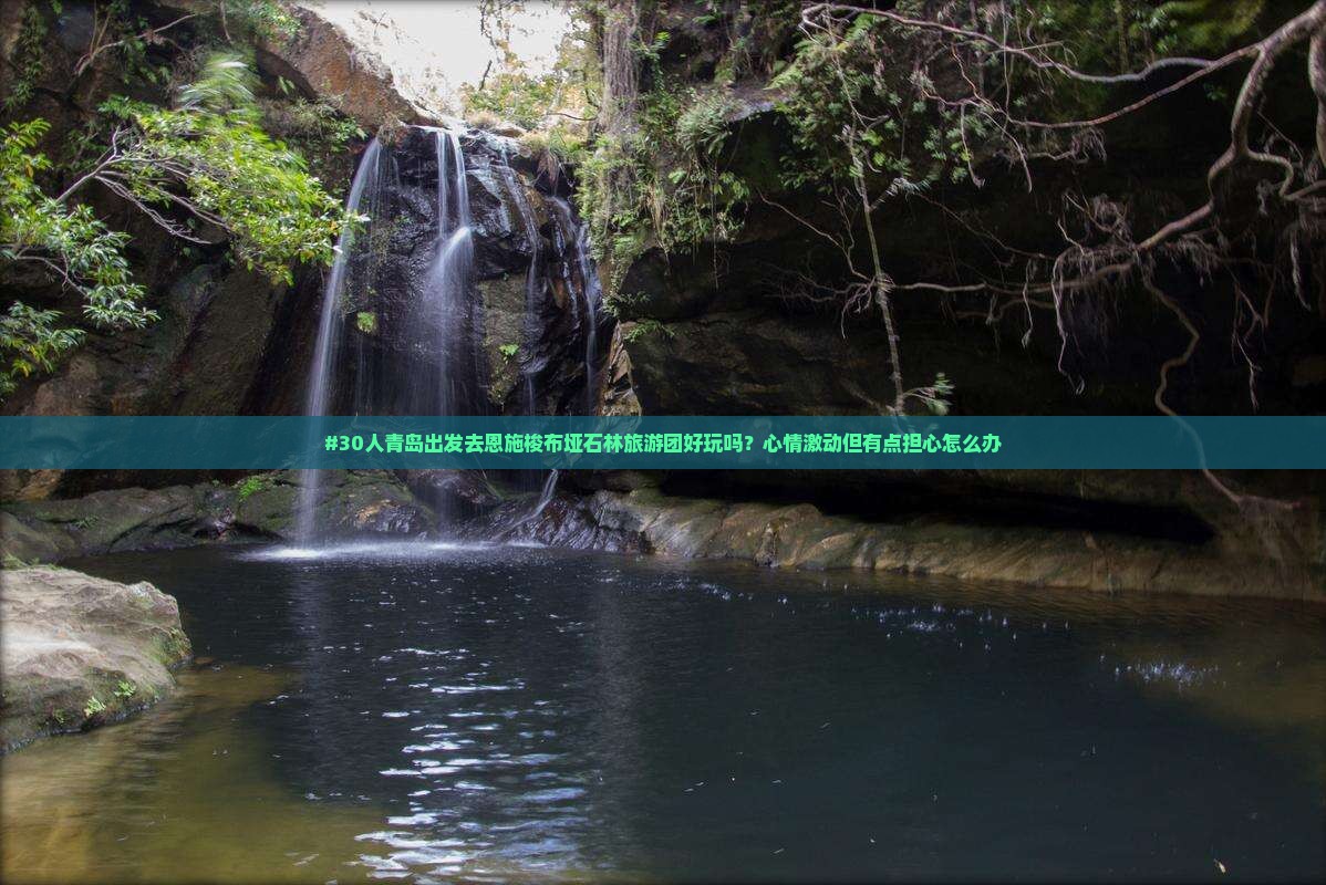 #30人青岛出发去恩施梭布垭石林旅游团好玩吗？心情激动但有点担心怎么办