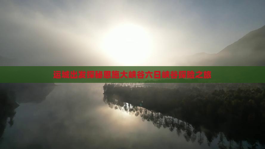 运城出发探秘恩施大峡谷六日峡谷探险之旅