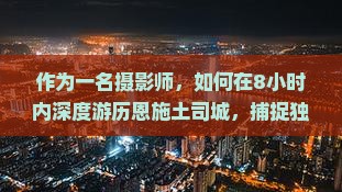 作为一名摄影师，如何在8小时内深度游历恩施土司城，捕捉独特风情？
