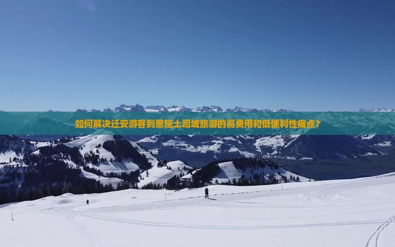 如何解决迁安游客到恩施土司城旅游的高费用和低便利性痛点？