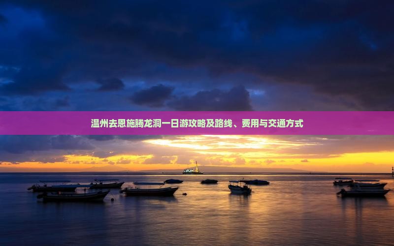 温州去恩施腾龙洞一日游攻略及路线、费用与交通方式