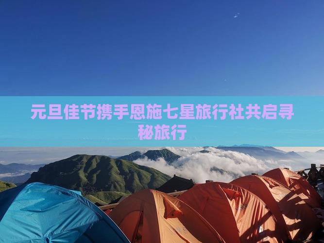 元旦佳节携手恩施七星旅行社共启寻秘旅行